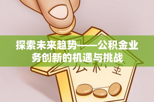 七股探索未来趋势——公积金业务创新的机遇与挑战