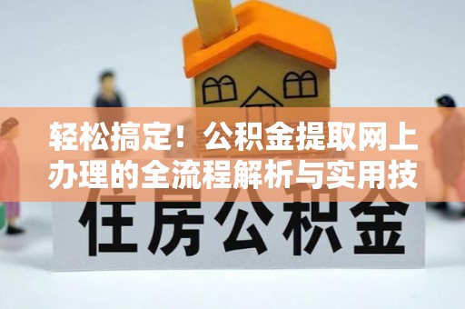 七股轻松搞定！公积金提取网上办理的全流程解析与实用技巧