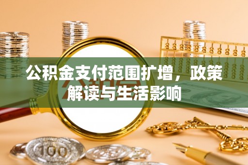 七股公积金支付范围扩增，政策解读与生活影响