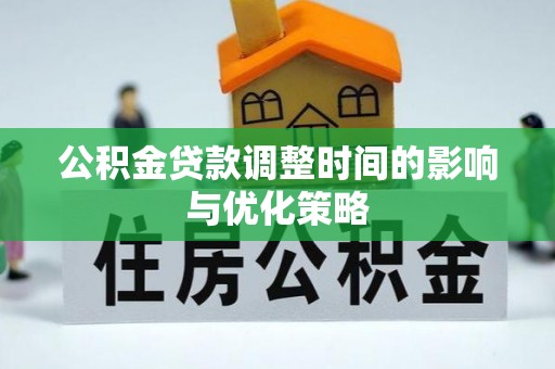 七股公积金贷款调整时间的影响与优化策略