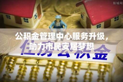 七股公积金管理中心服务升级，助力市民安居梦想