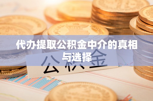 七股代办提取公积金中介的真相与选择