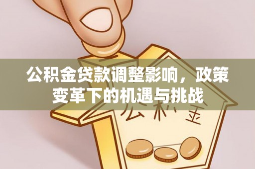 七股公积金贷款调整影响，政策变革下的机遇与挑战