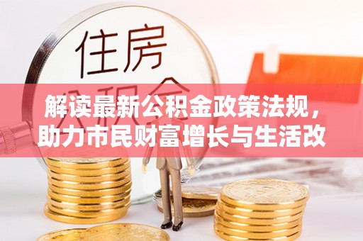 七股解读最新公积金政策法规，助力市民财富增长与生活改善