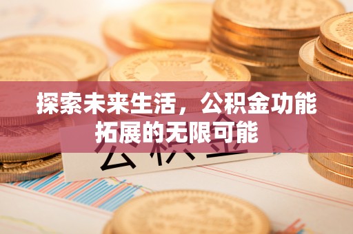 七股探索未来生活，公积金功能拓展的无限可能