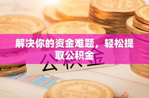七股解决你的资金难题，轻松提取公积金