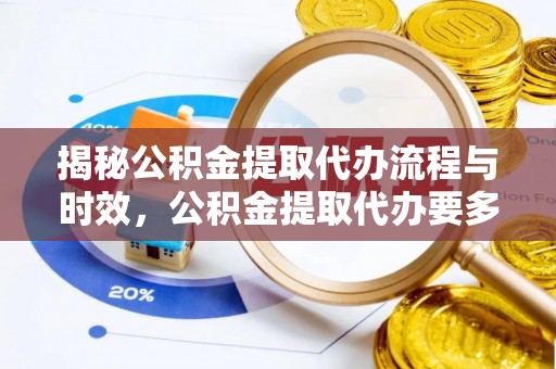七股揭秘公积金提取代办流程与时效，公积金提取代办要多久不再神秘