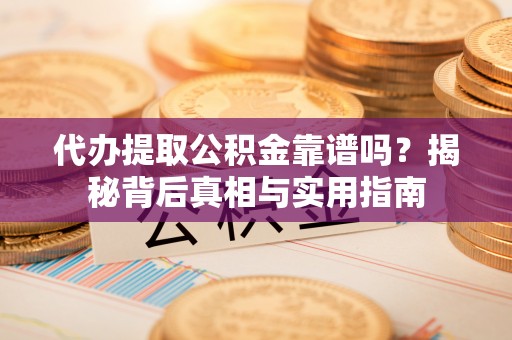 七股代办提取公积金靠谱吗？揭秘背后真相与实用指南
