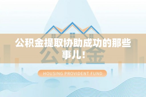 七股公积金提取协助成功的那些事儿！