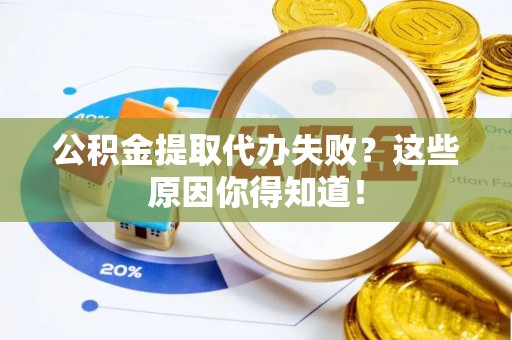 七股公积金提取代办失败？这些原因你得知道！