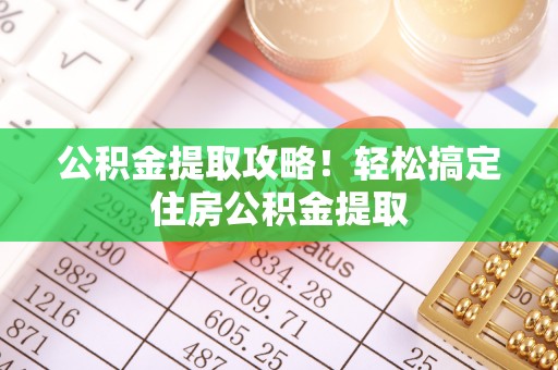 七股公积金提取攻略！轻松搞定住房公积金提取