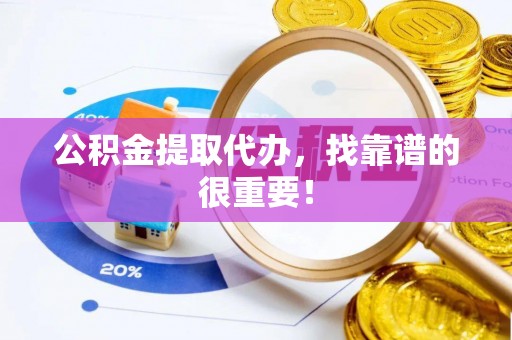 七股公积金提取代办，找靠谱的很重要！
