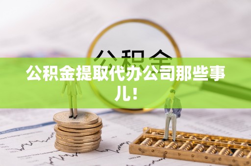 七股公积金提取代办公司那些事儿！