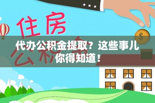 七股代办公积金提取？这些事儿你得知道！