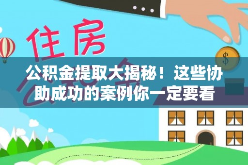 七股公积金提取大揭秘！这些协助成功的案例你一定要看