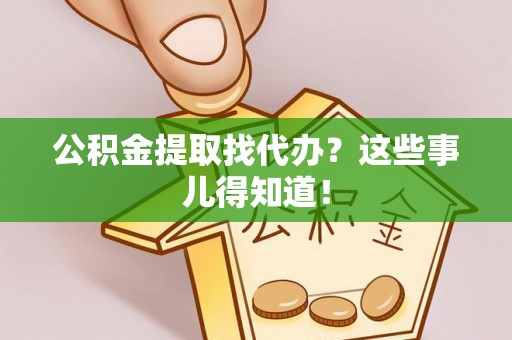 七股公积金提取找代办？这些事儿得知道！