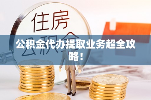 七股公积金代办提取业务超全攻略！