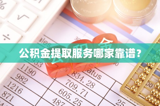 七股公积金提取服务哪家靠谱？