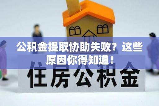 七股公积金提取协助失败？这些原因你得知道！