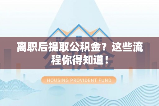 七股离职后提取公积金？这些流程你得知道！