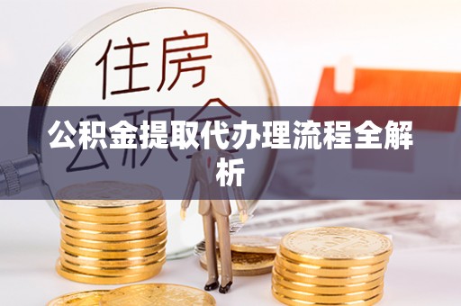 七股公积金提取代办理流程全解析