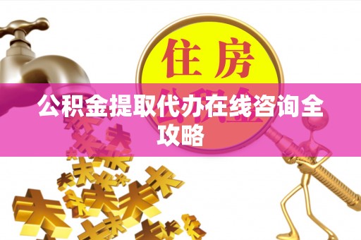 七股公积金提取代办在线咨询全攻略