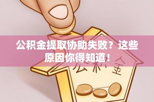七股公积金提取协助失败？这些原因你得知道！