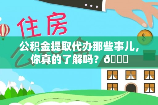 七股公积金提取代办那些事儿，你真的了解吗？😎