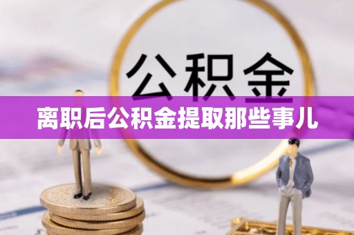 七股离职后公积金提取那些事儿