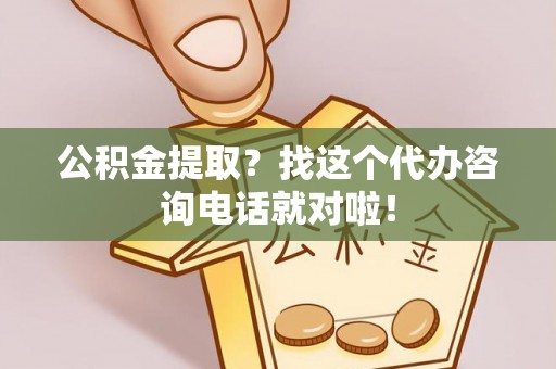 七股公积金提取？找这个代办咨询电话就对啦！