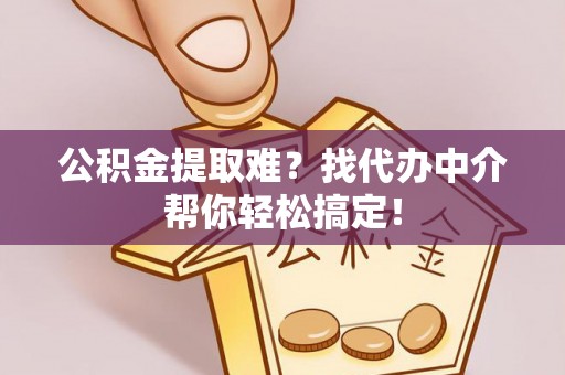 七股公积金提取难？找代办中介帮你轻松搞定！