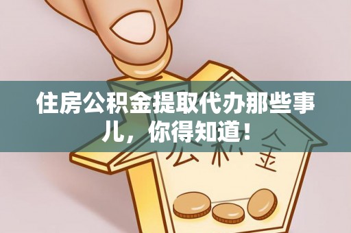 七股住房公积金提取代办那些事儿，你得知道！