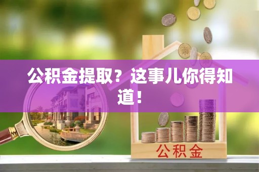 七股公积金提取？这事儿你得知道！