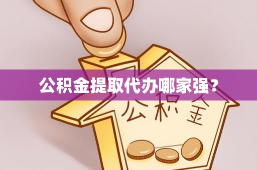 七股公积金提取代办哪家强？