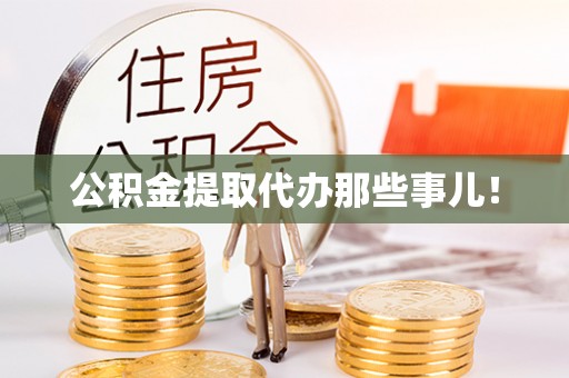 七股公积金提取代办那些事儿！