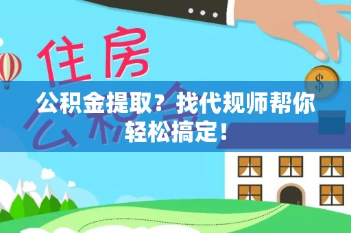 七股公积金提取？找代规师帮你轻松搞定！