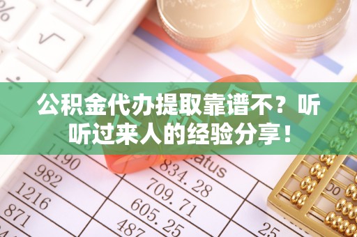 七股公积金代办提取靠谱不？听听过来人的经验分享！