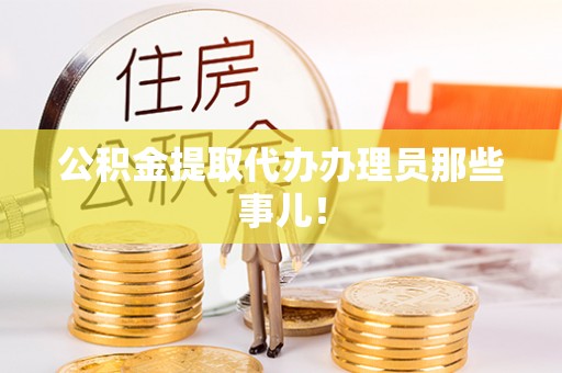 七股公积金提取代办办理员那些事儿！
