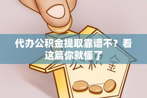 七股代办公积金提取靠谱不？看这篇你就懂了