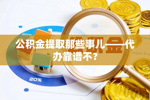 七股公积金提取那些事儿——代办靠谱不？