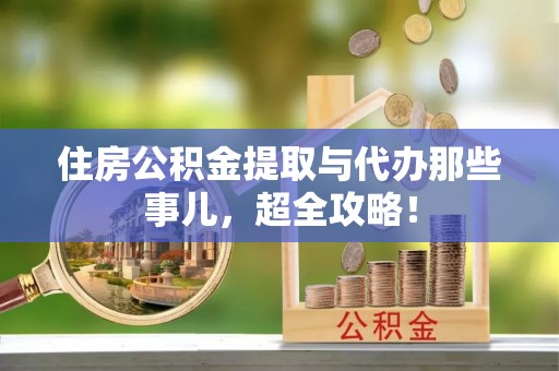 七股住房公积金提取与代办那些事儿，超全攻略！