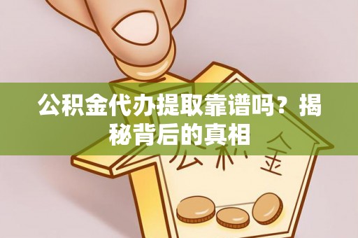 七股公积金代办提取靠谱吗？揭秘背后的真相