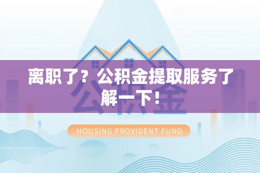 七股离职了？公积金提取服务了解一下！