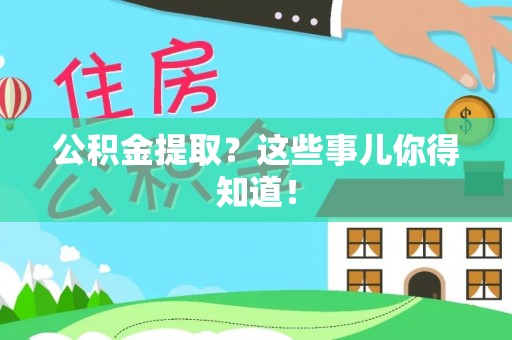 七股公积金提取？这些事儿你得知道！
