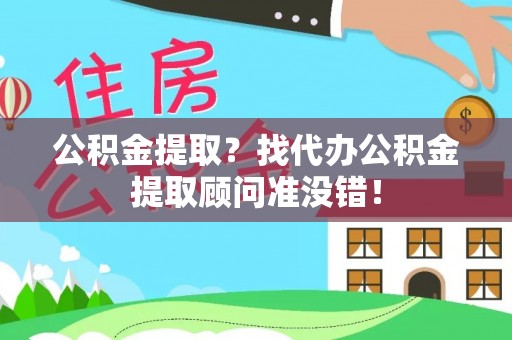 七股公积金提取？找代办公积金提取顾问准没错！