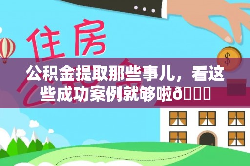 七股公积金提取那些事儿，看这些成功案例就够啦😎