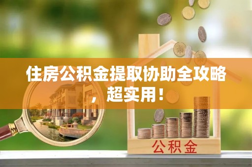 七股住房公积金提取协助全攻略，超实用！