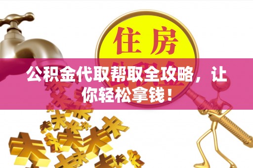 七股公积金代取帮取全攻略，让你轻松拿钱！