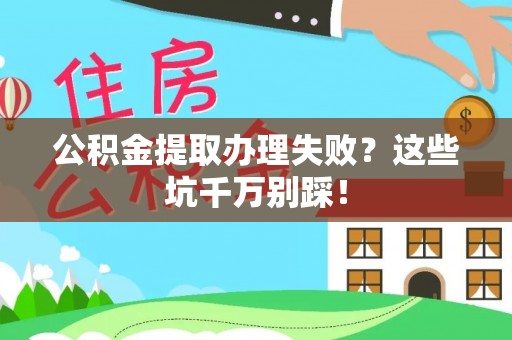七股公积金提取办理失败？这些坑千万别踩！