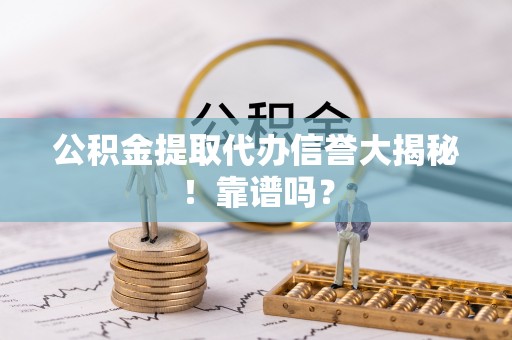 七股公积金提取代办信誉大揭秘！靠谱吗？